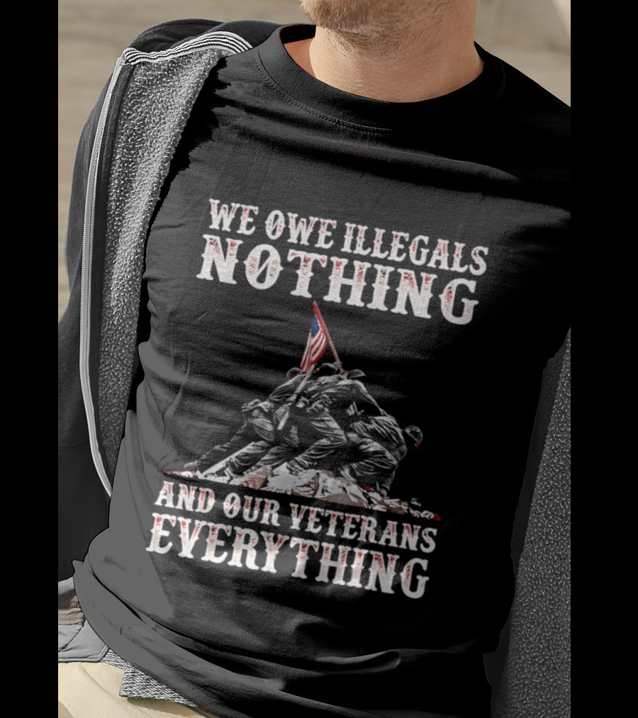 We Owe Illegals Nothing Veterans Everything Soldiers Memorial Flag T-Shirt