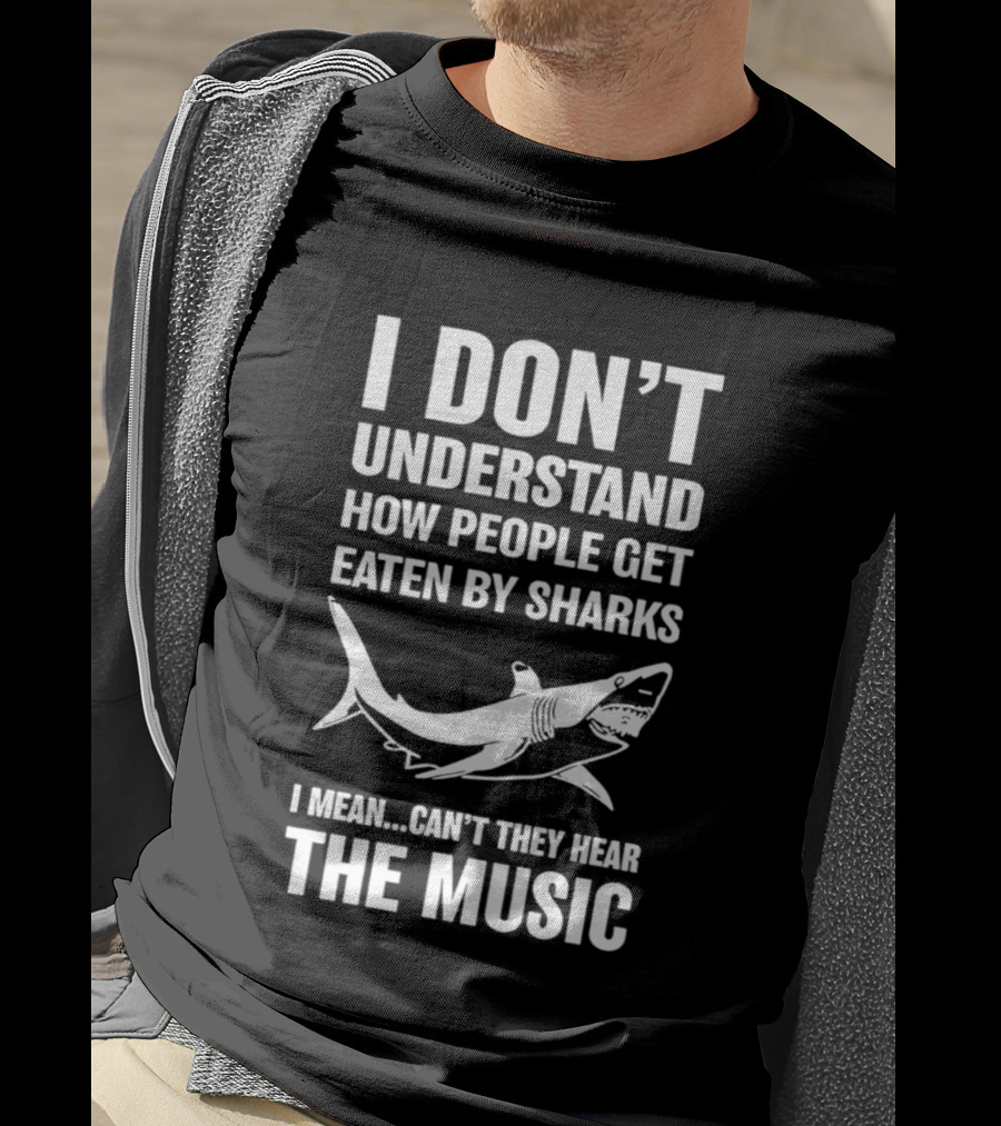 I Don't Understand How People Get Eaten By Sharks Can't They Hear The Music T-Shirt