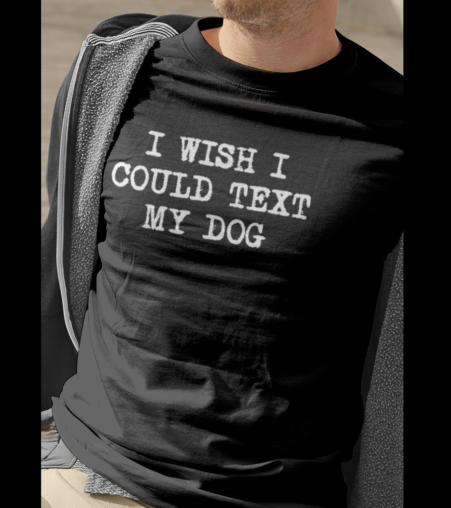 I Wish I Could Text My Dog T-Shirt