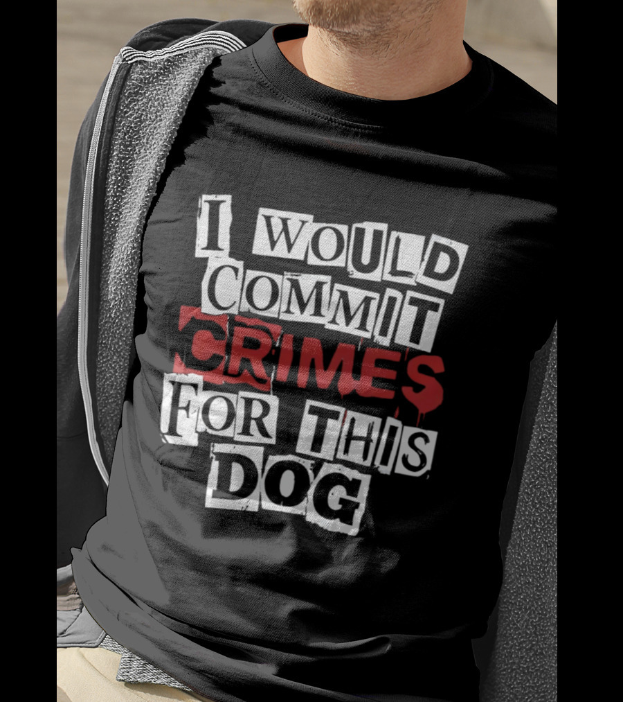 I Would Commit Crimes For This Dog T-Shirt