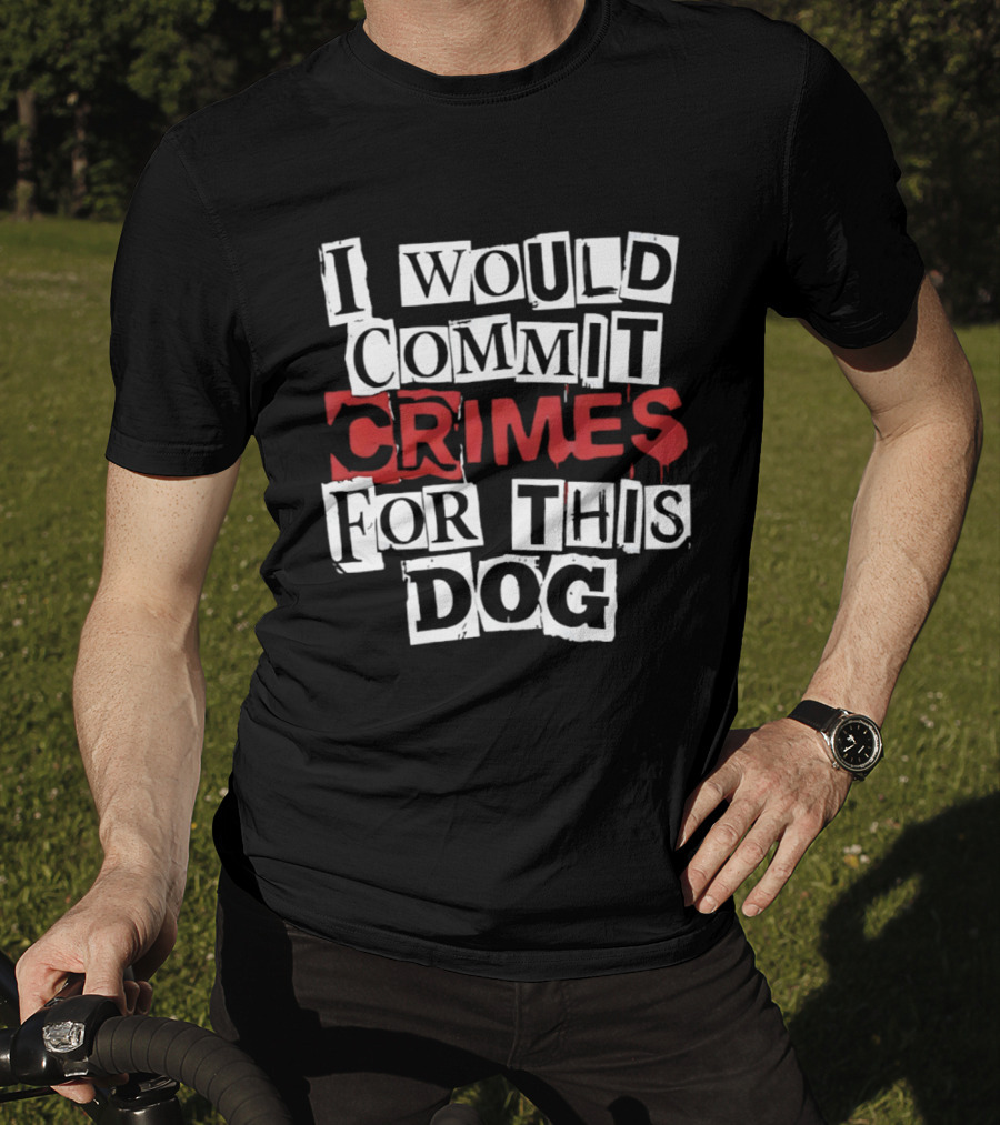I Would Commit Crimes For This Dog T-Shirt