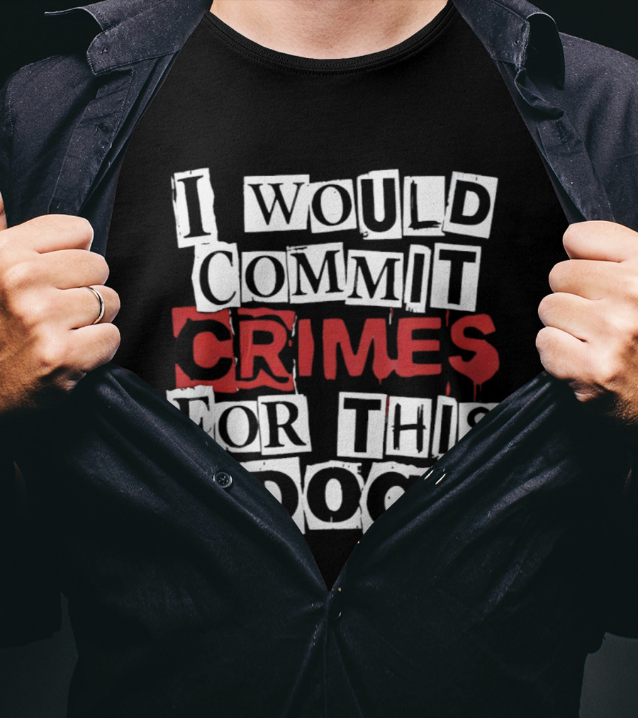 I Would Commit Crimes For This Dog T-Shirt