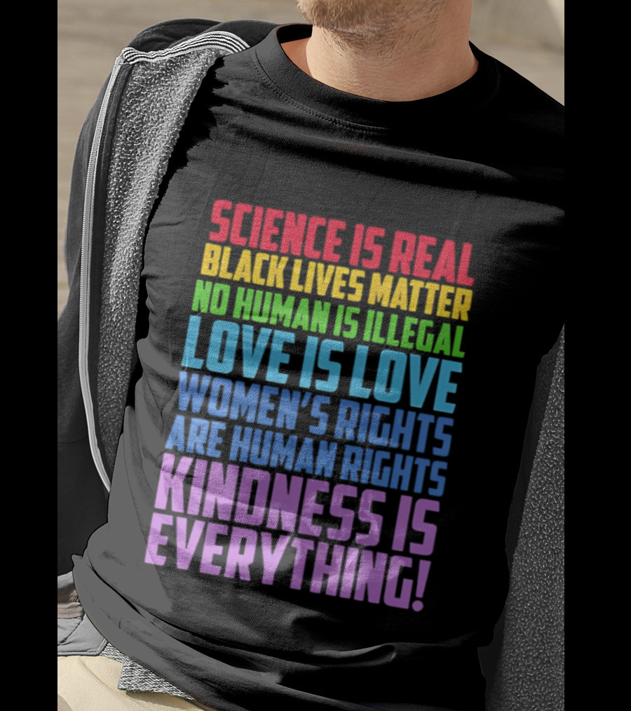 Science Is Real Black Lives Matter No Human Is Illegal Love Is Love Women's Rights Are Human Rights Kindness Is Everything T-Shirt