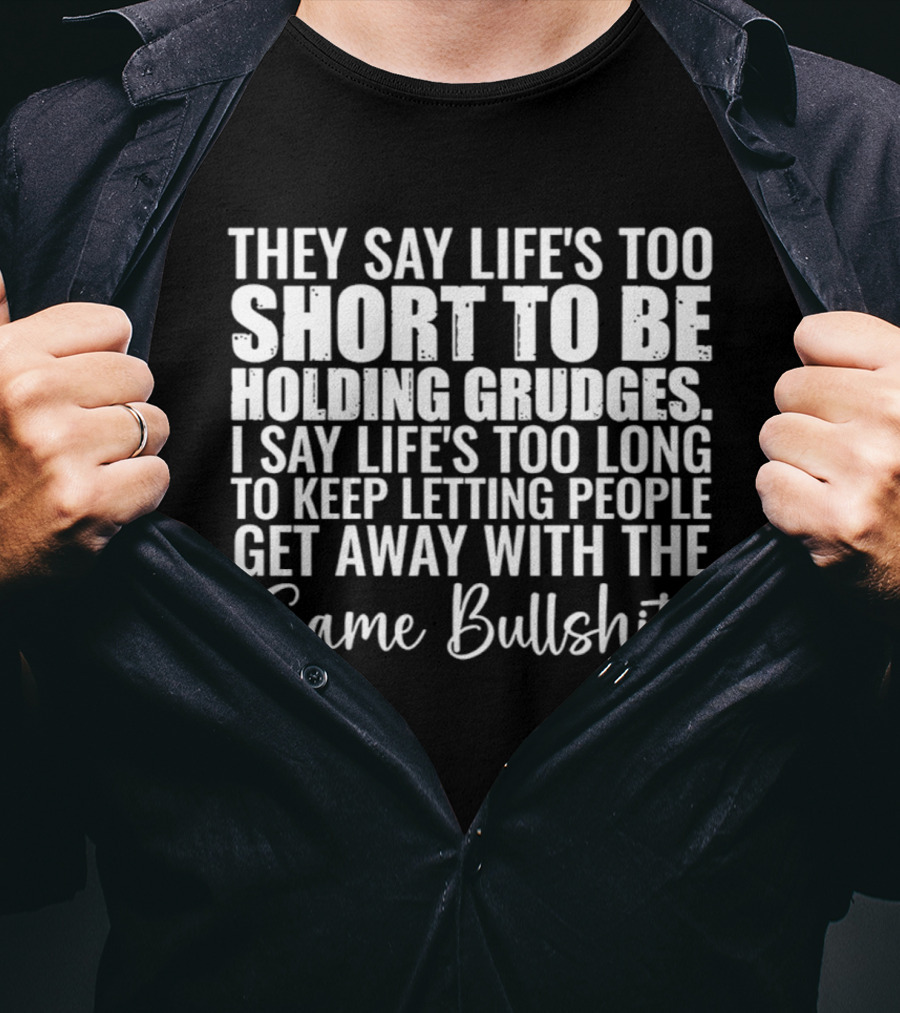 They Say Life's Too Short I Say Too Long Get Away Same Bullshit T-Shirt
