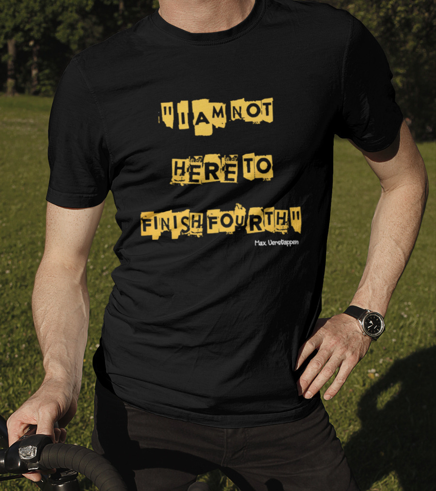 Max Verstappen I Am Not Here To Finish Fourth Racing T-Shirt