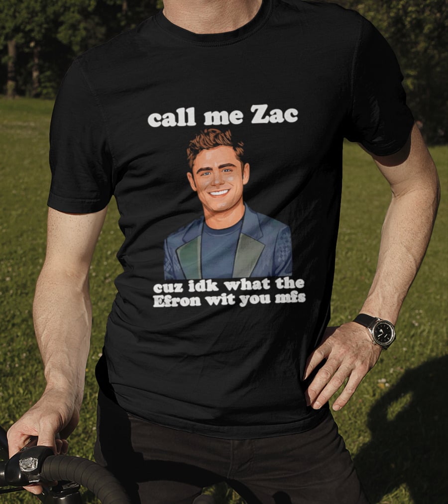 Call Me Zac Cuz Idk What The Efron Wit You Mfs T-Shirt