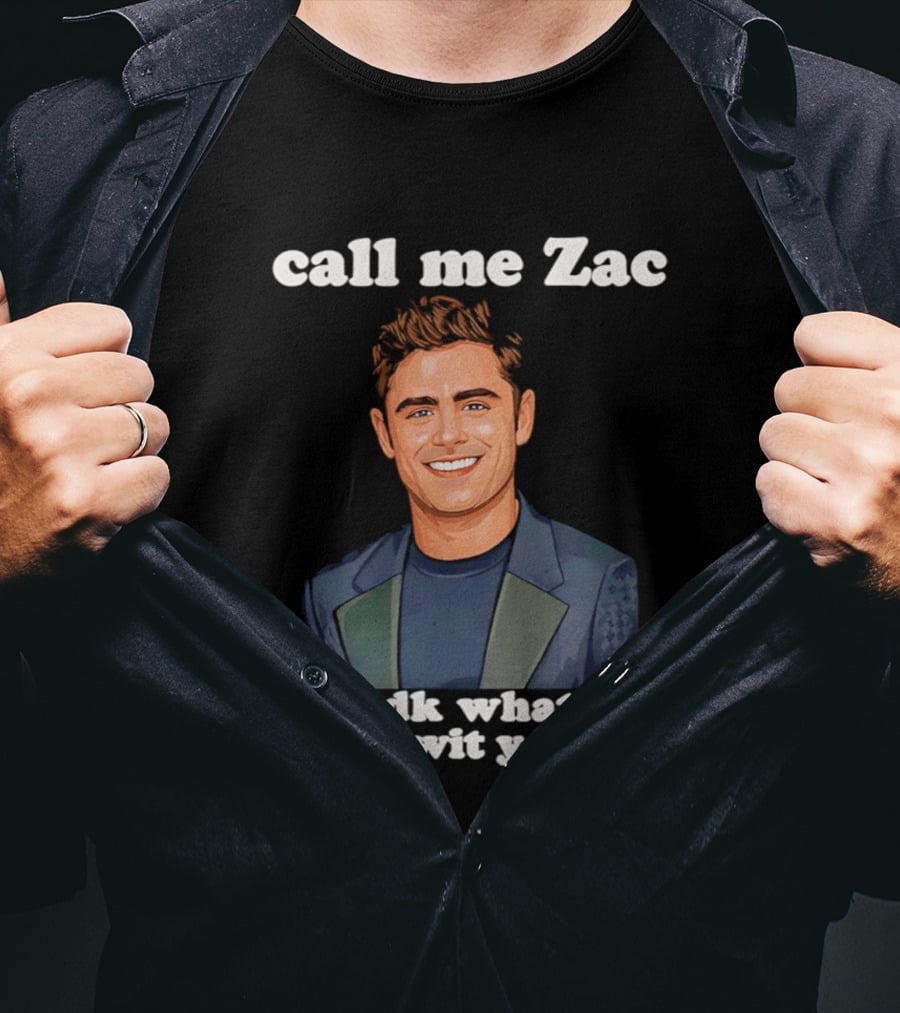 Call Me Zac Cuz Idk What The Efron Wit You Mfs T-Shirt