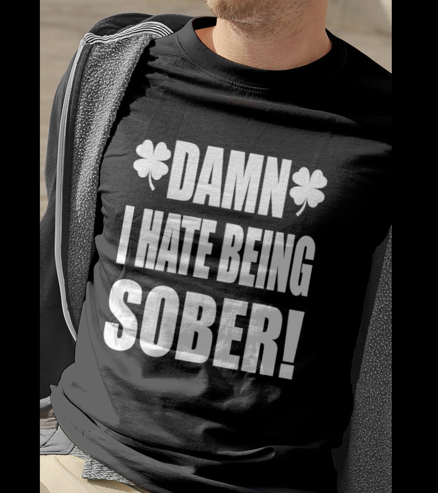 Damn I Hate Being Sober Saint Patrick's Day Clover T-Shirt