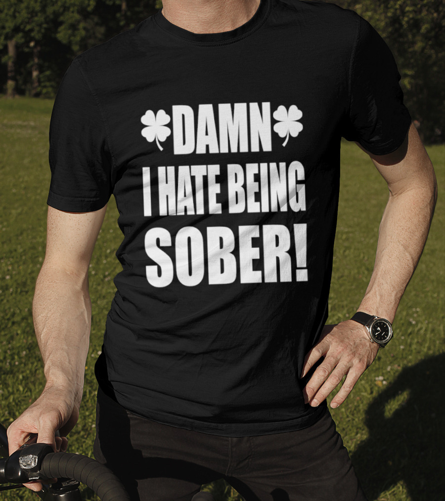 Damn I Hate Being Sober Saint Patrick's Day Clover T-Shirt