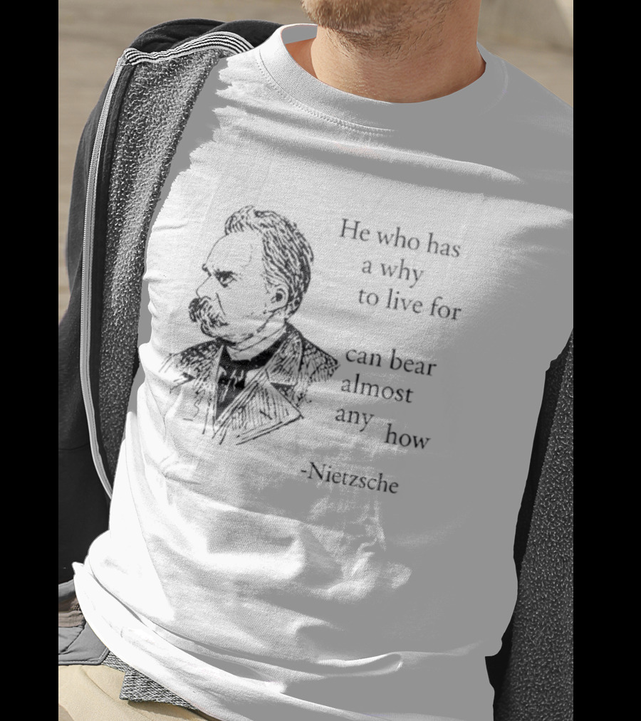 He Who Has A Why To Live For Can Bear Almost Any How Nietzsche T-Shirt