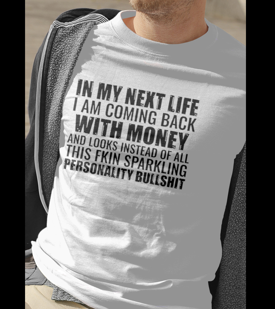 In My Next Life I Am Coming Back With Money And Looks Instead Of All This Fkin Sparkling Personality T-Shirt
