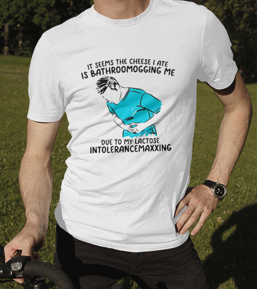 It Seems The Cheese I Ate Is Bathroomogging Me Due To My Lactose Intolerance Maxxing T-Shirt