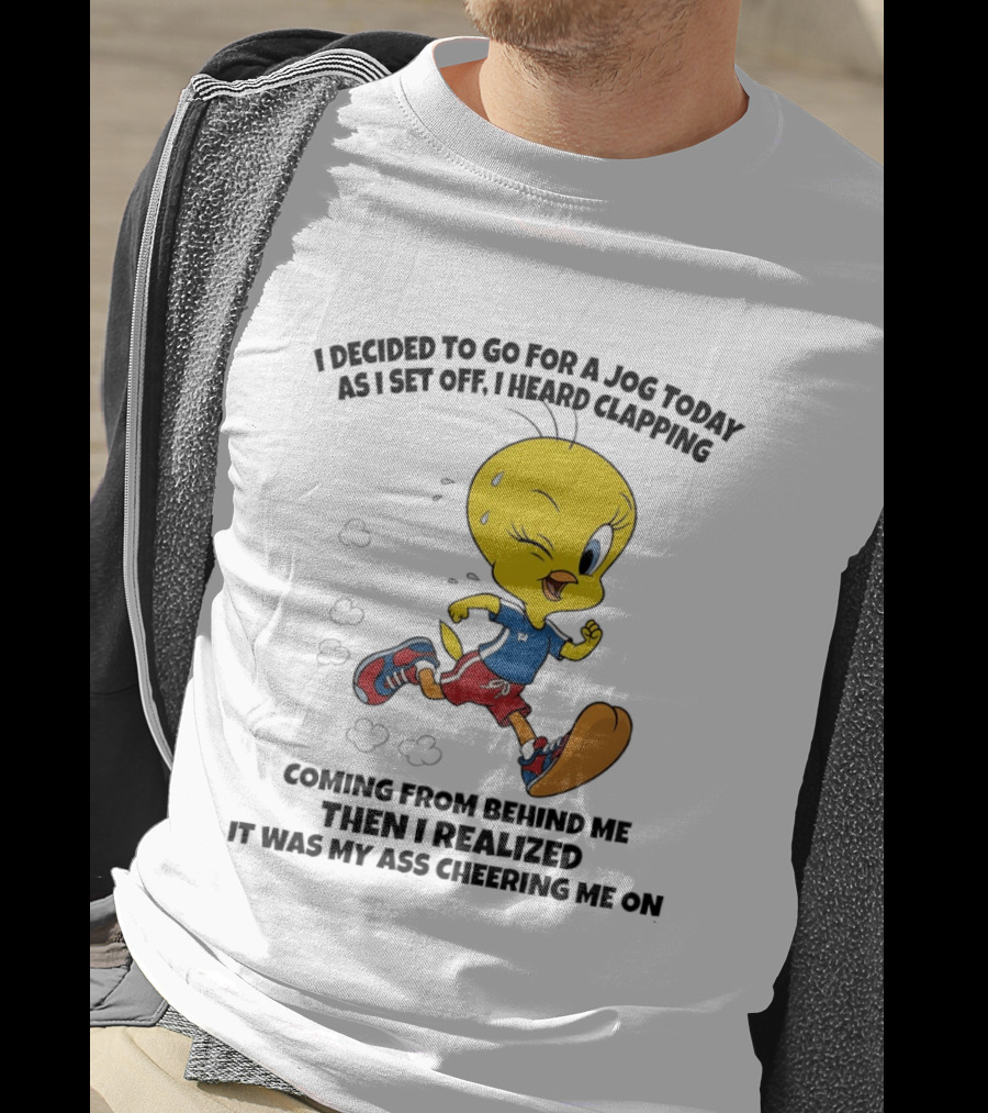 Tweety Bird Jogging Humor I Decided To Go For A Jog Heard Clapping Coming From Behind Then I Realized T-Shirt
