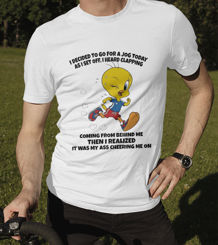 Tweety Bird Jogging Humor I Decided To Go For A Jog Heard Clapping Coming From Behind Then I Realized T-Shirt