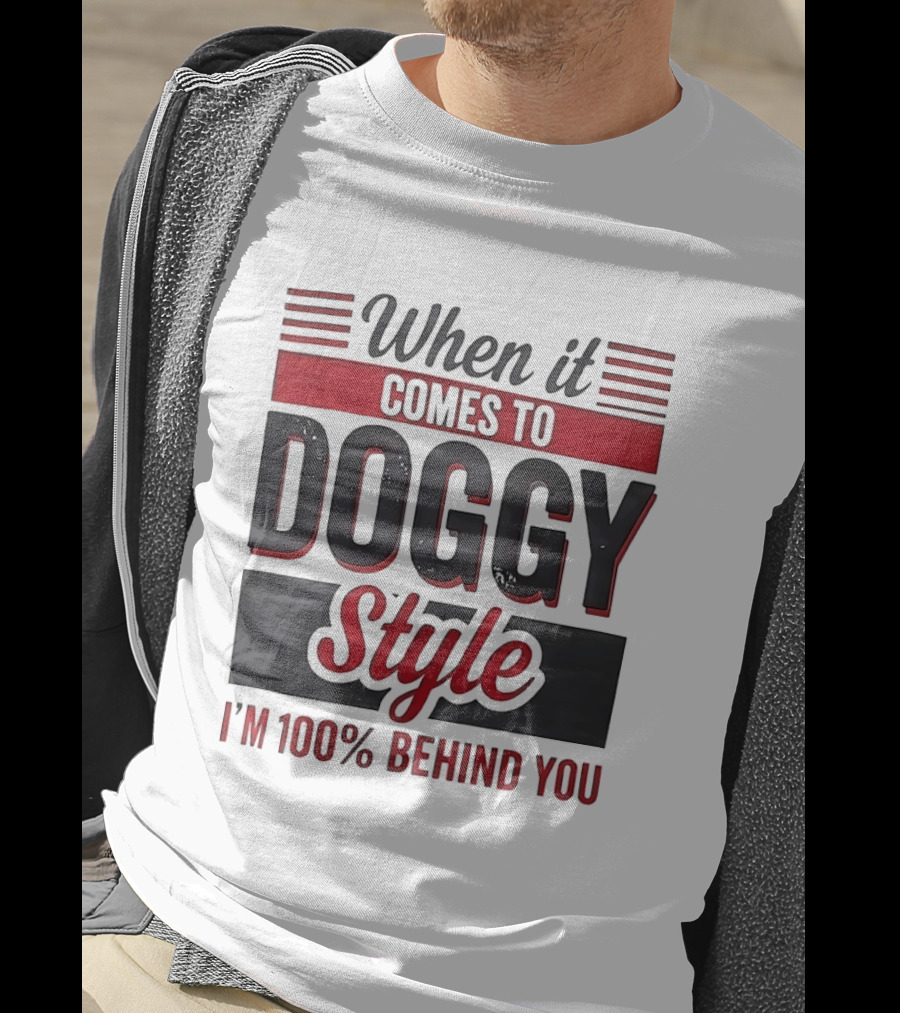 When It Comes To Doggy Style I'm 100% Behind You T-Shirt