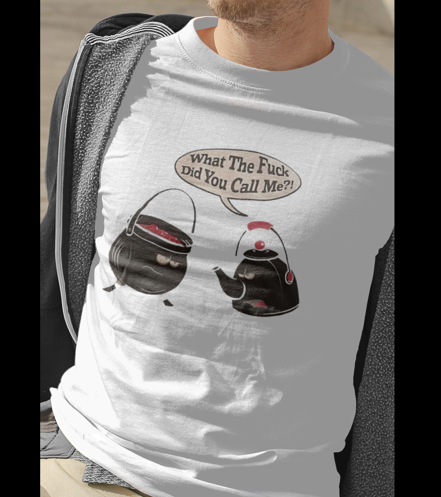 What The Fuck Did You Call Me Angry Teapot And Pot Confrontation T-Shirt