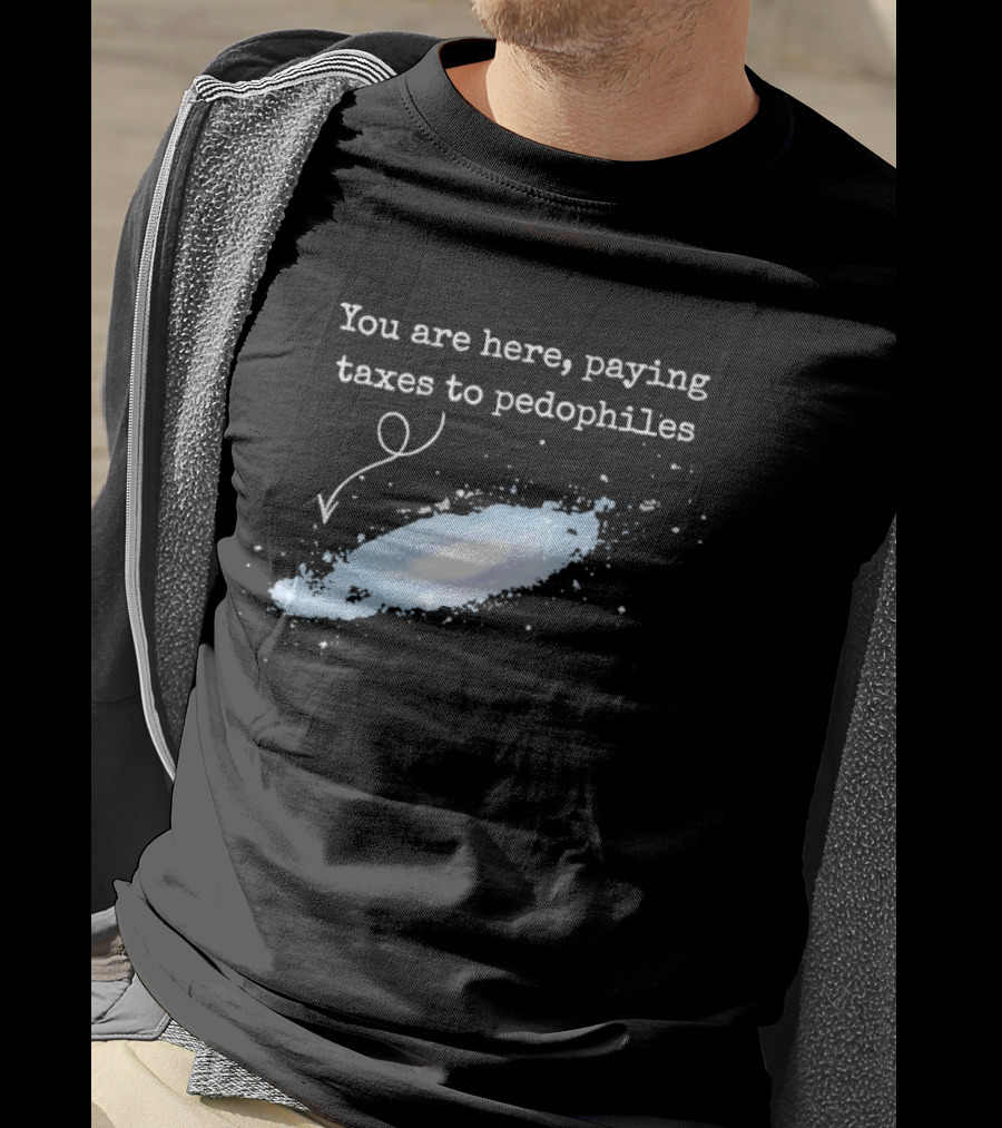 You Are Here Paying Taxes To Pedophiles T-Shirt