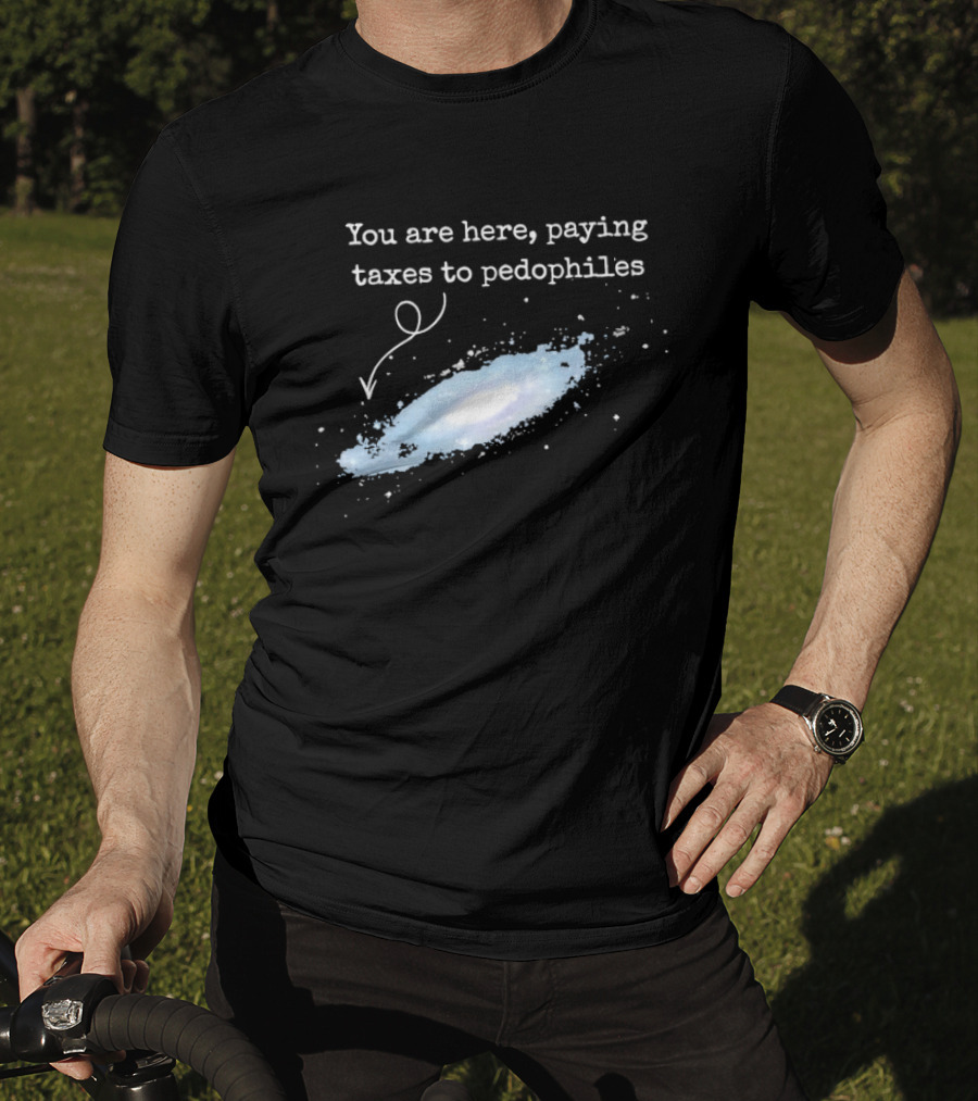 You Are Here Paying Taxes To Pedophiles T-Shirt
