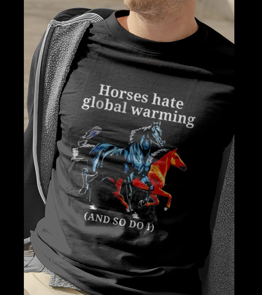 Horses Hate Global Warming And So Do I Climate Change Awareness T-Shirt