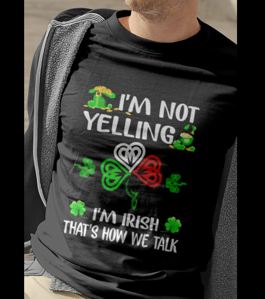 I'm Not Yelling I'm Irish That's How We Talk St. Patrick's Day Shamrock T-Shirt
