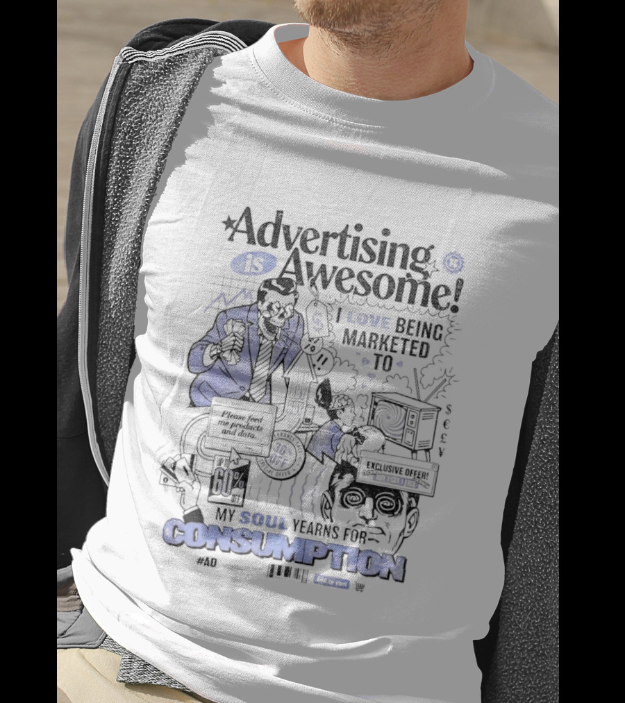 Advertising Is Awesome I Love Being Marketed To My Soul Yearns For Consumption T-Shirt