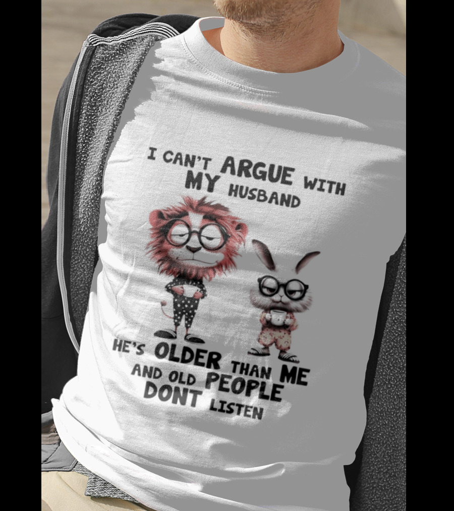 Lion Bunny I Can't Argue With My Husband He's Older Than Me And Old People Don't Listen T-Shirt
