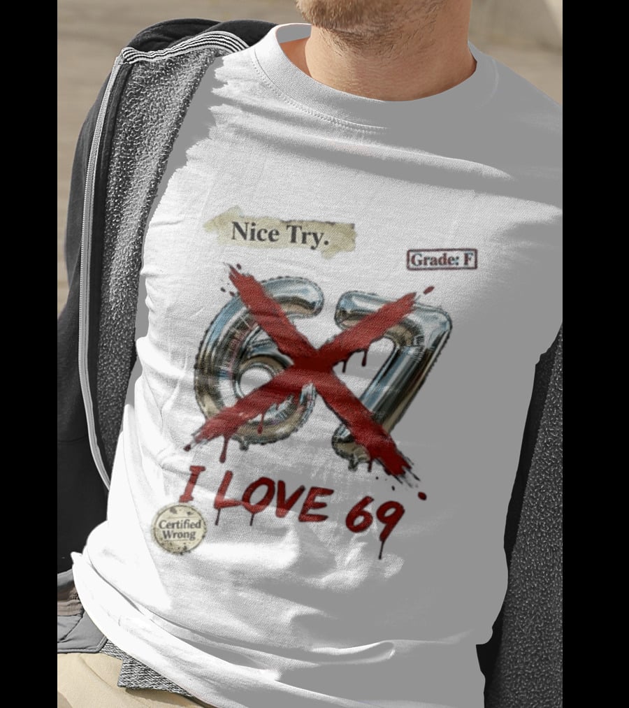 Nice Try 67 I Love 69 Certified Wrong Grade F T-Shirt