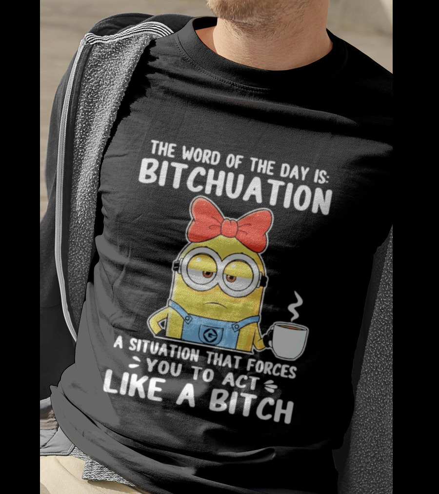 Minion The Word Of The Day Is Bitchuation Situation Forces You To Act Like A Bitch T-Shirt