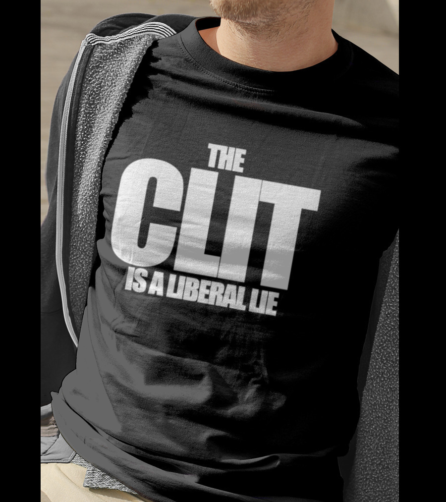 The Clit Is A Liberal Lie T-Shirt