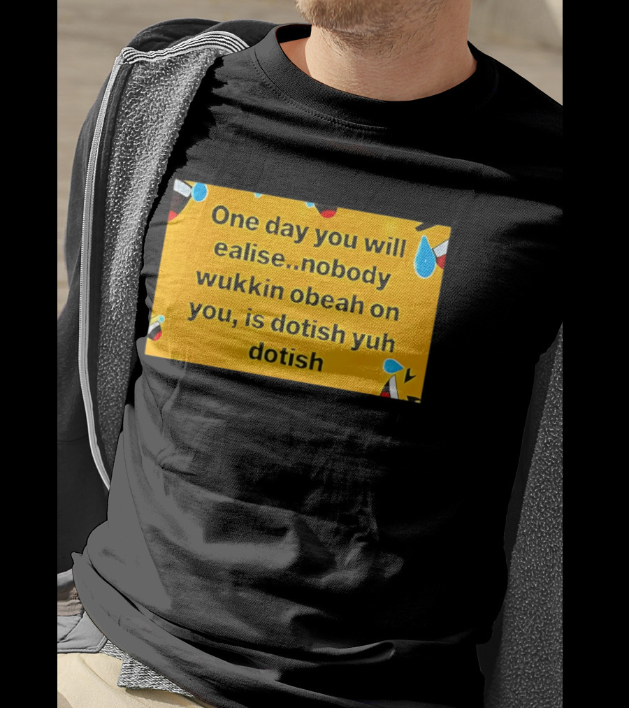 One Day You Will Realise Nobody Wukkin Obeah On You Is Dotish Yuh Dotish T-Shirt