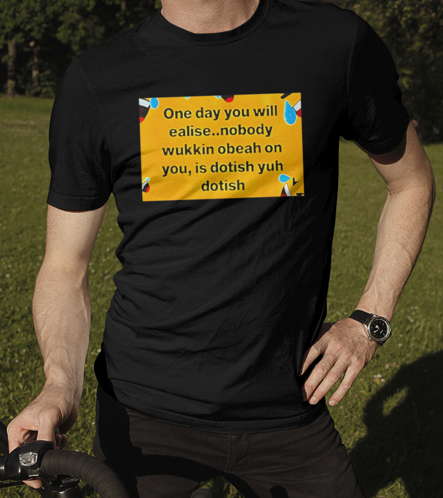 One Day You Will Realise Nobody Wukkin Obeah On You Is Dotish Yuh Dotish T-Shirt