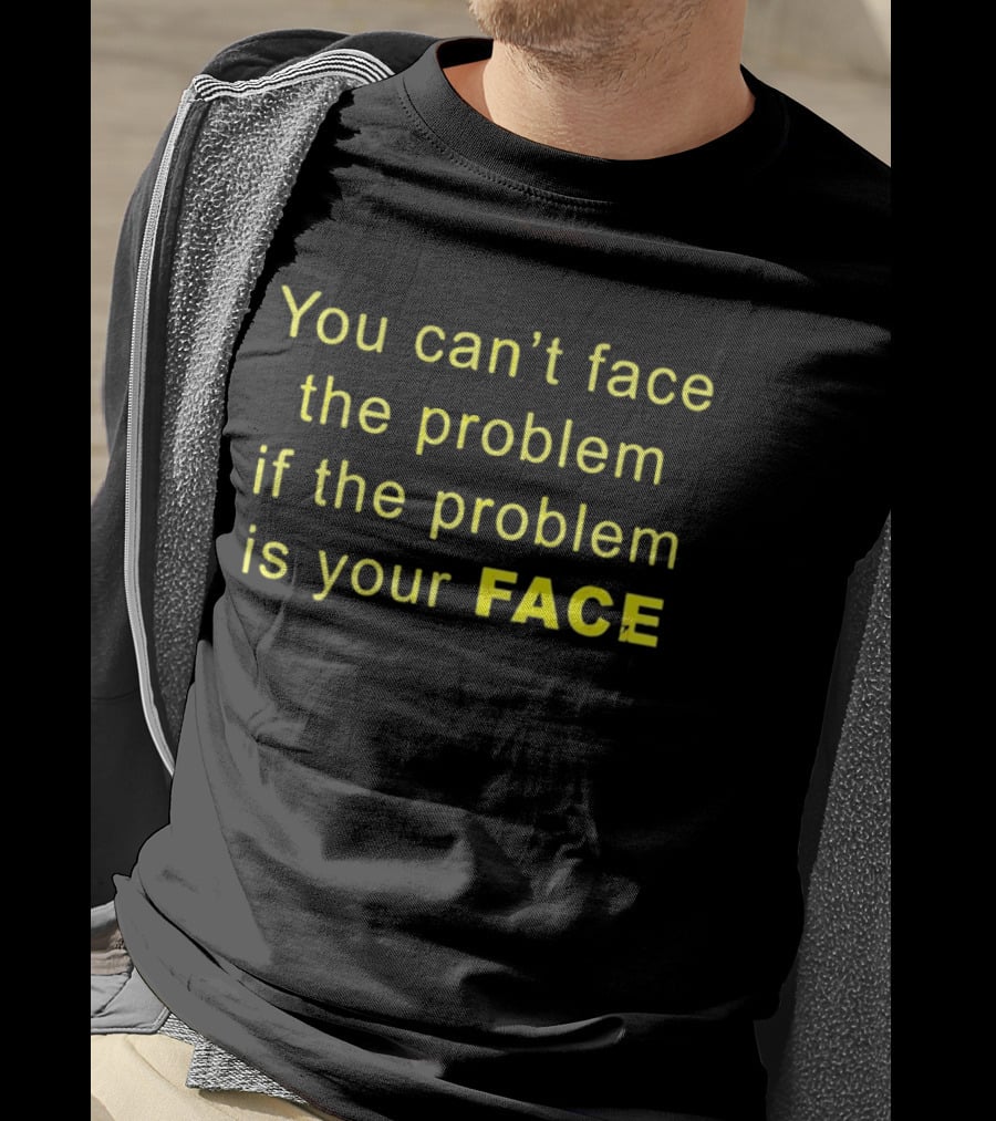 You Can't Face The Problem If The Problem Is Your Face Bold Yellow T-Shirt