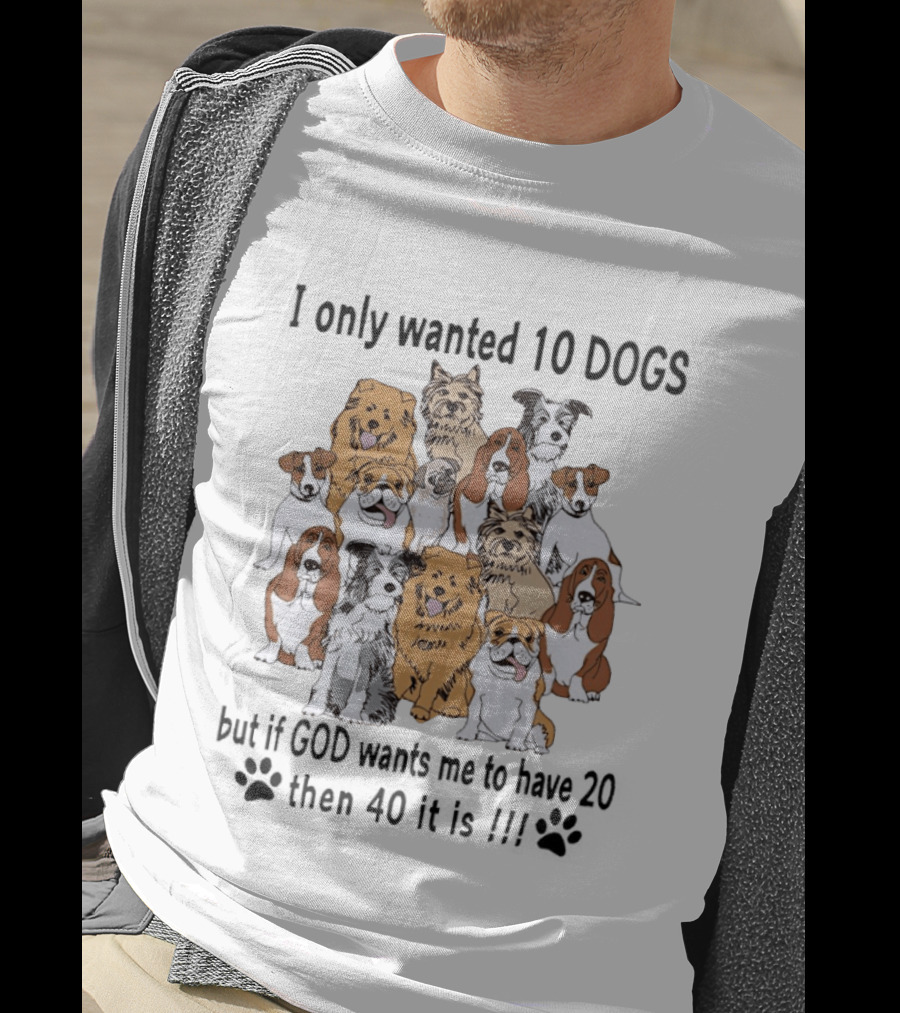 I Only Wanted 10 Dogs But If God Wants Me To Have 20 Then 40 It Is Dog Lover T-Shirt