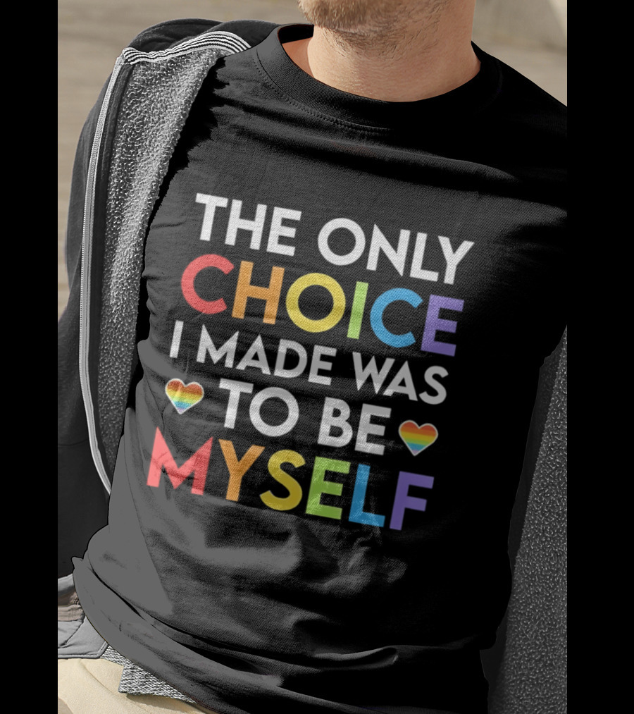 The Only Choice I Made Was To Be Myself LGBT Rainbow Hearts T-Shirt