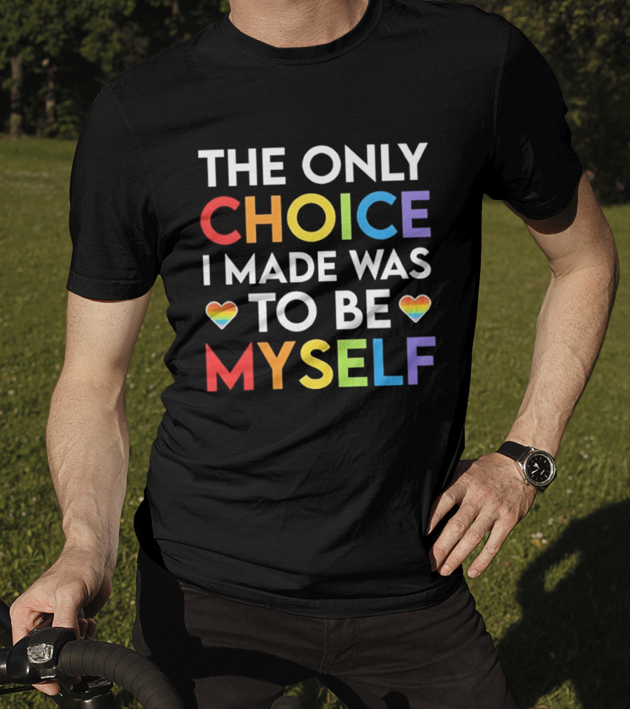 The Only Choice I Made Was To Be Myself LGBT Rainbow Hearts T-Shirt