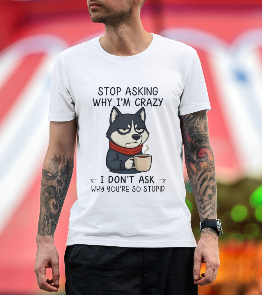 Stop Asking Why I'm Crazy I Don't Ask Why You're So Stupid Husky Coffee Cup Scarf T-Shirt