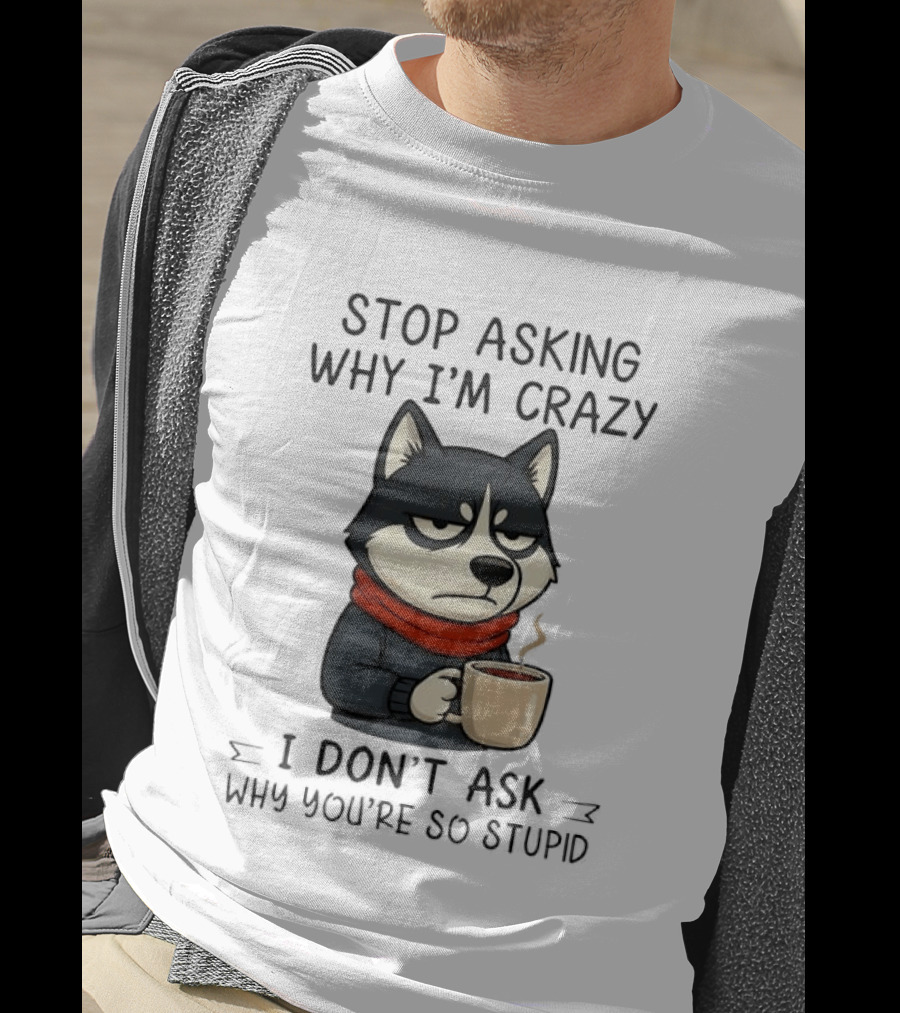 Stop Asking Why I'm Crazy I Don't Ask Why You're So Stupid Husky Coffee Cup Scarf T-Shirt
