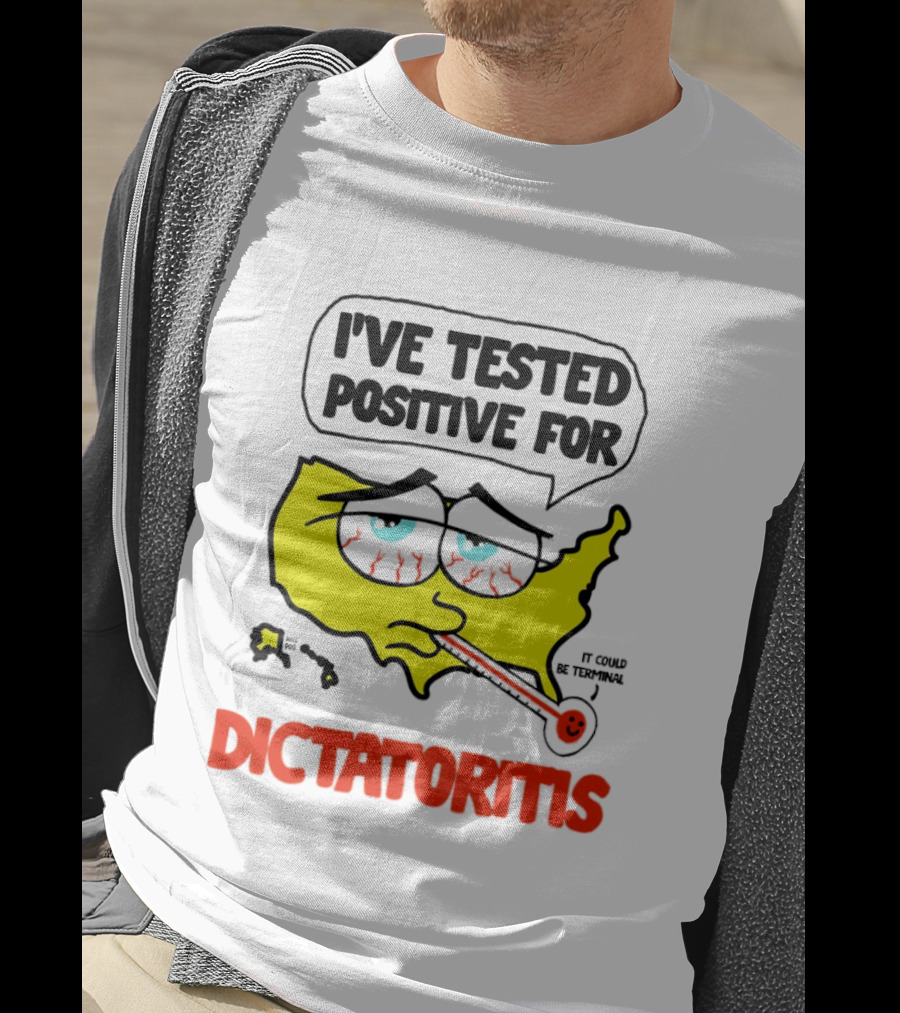 I've Tested Positive For Dictatoritis It Could Be Terminal T-Shirt