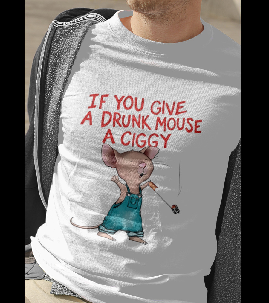 If You Give A Drunk Mouse A Ciggy Smoking Humorous Mouse T-Shirt