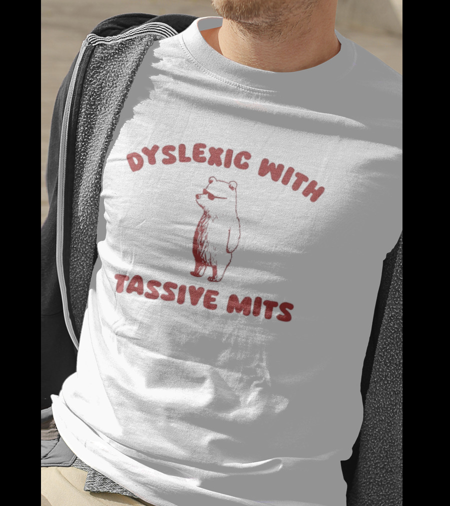 Dyslexic With Tassive Mits Massive Tits Bear T-Shirt