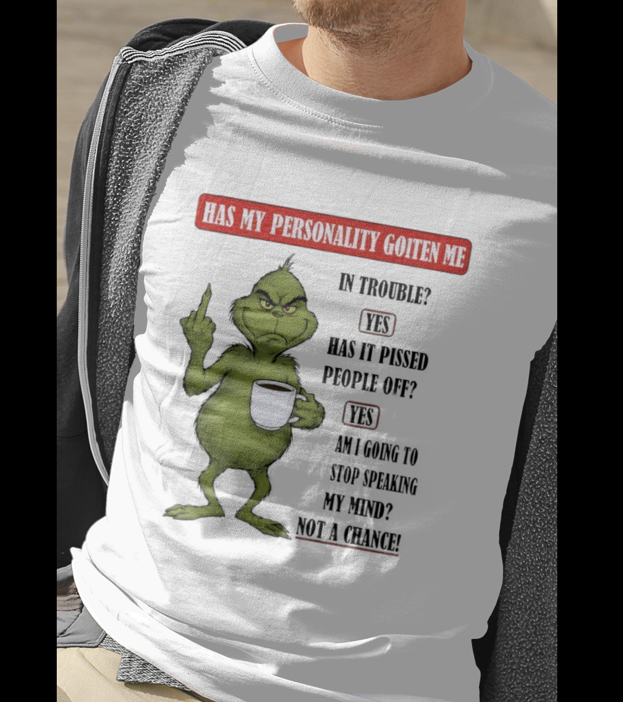 Has My Personality Gotten Me In Trouble Yes Has It Pissed People Off Yes What Was The Question Again Grinch T-Shirt