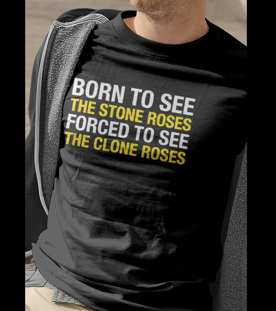 Born To See The Stone Roses Forced To See The Clone Roses White And Yellow T-Shirt