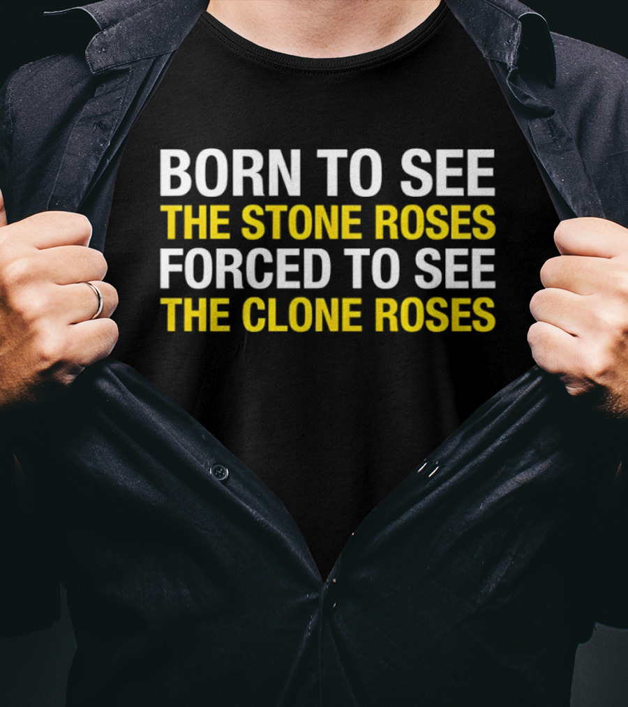 Born To See The Stone Roses Forced To See The Clone Roses White And Yellow T-Shirt