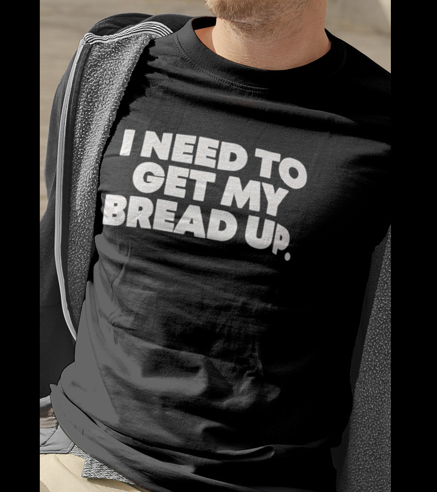I Need To Get My Bread Up Catchphrase For Hustlers And Entrepreneurs T-Shirt