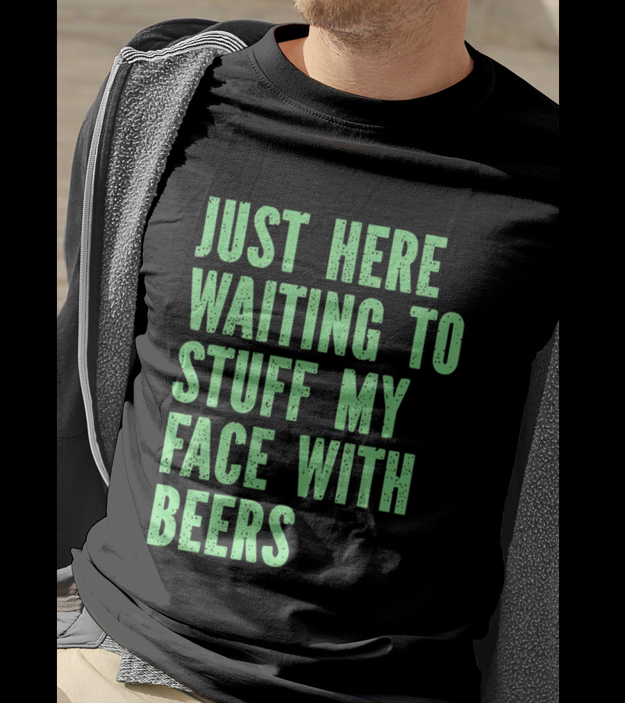 Just Here Waiting To Stuff My Face With Beers T-Shirt