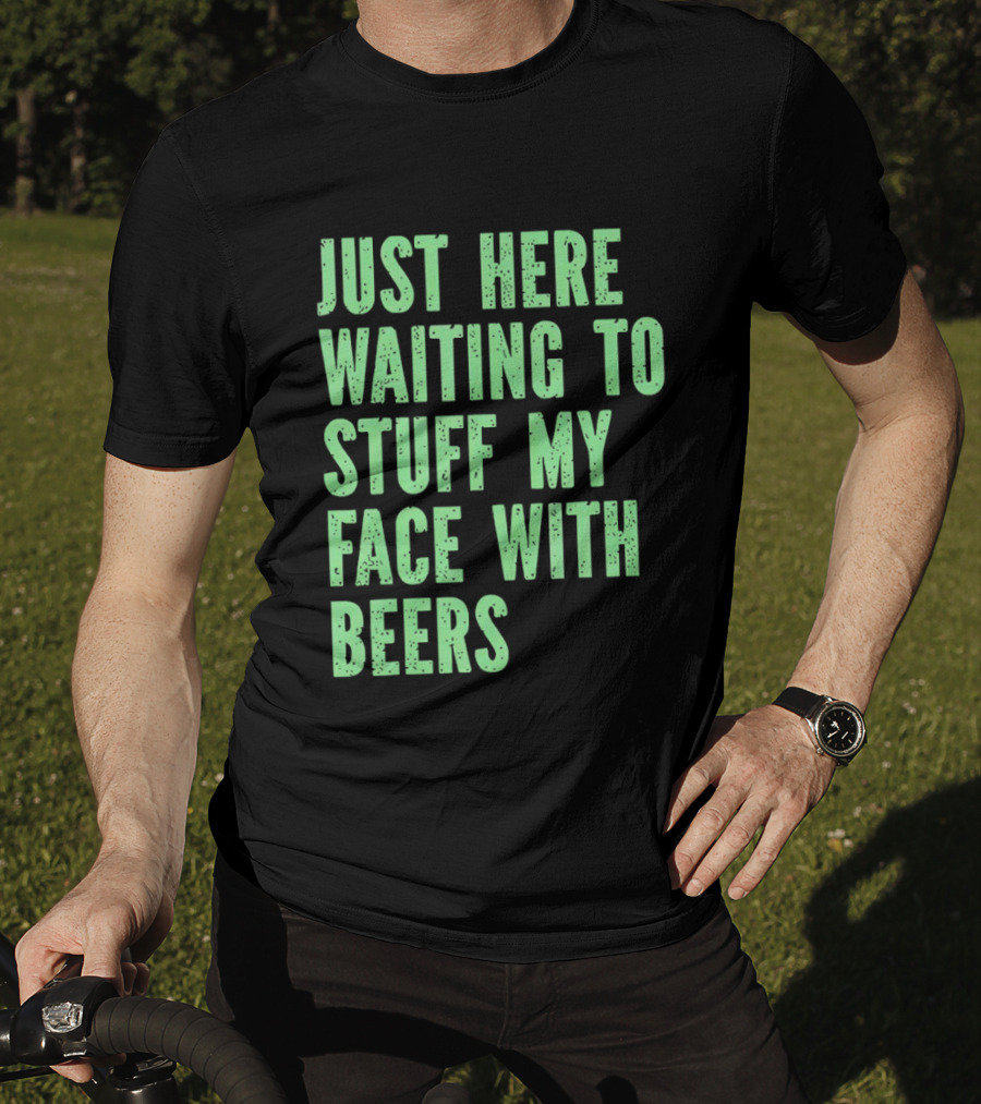 Just Here Waiting To Stuff My Face With Beers T-Shirt