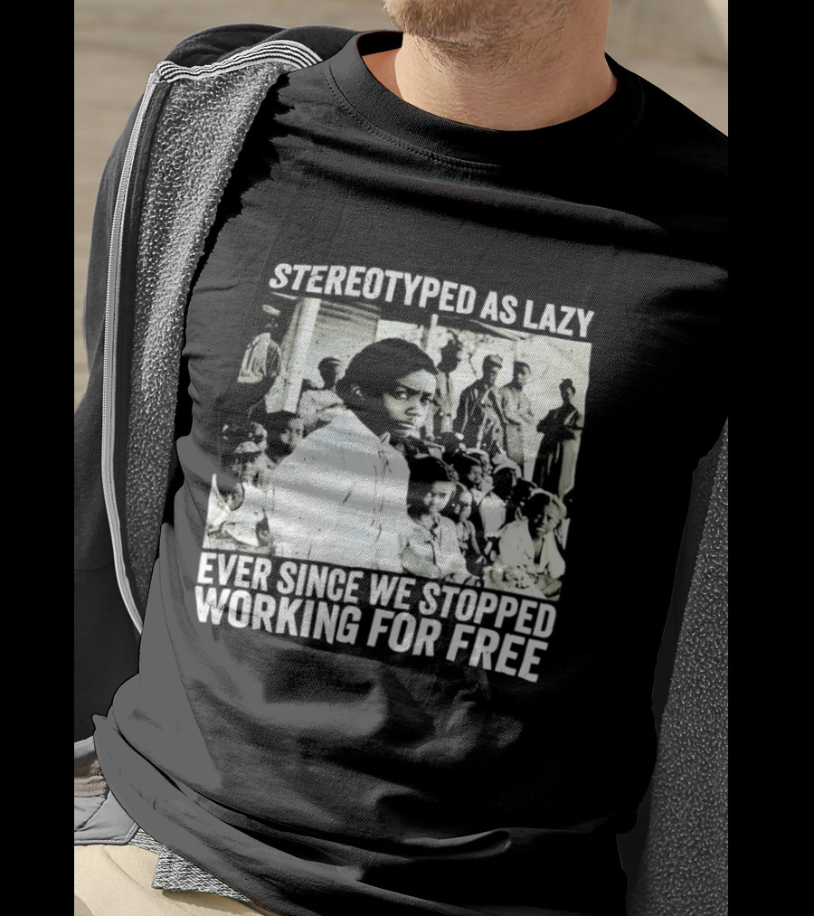 Stereotyped As Lazy Ever Since We Stopped Working For Free Powerful Message T-Shirt