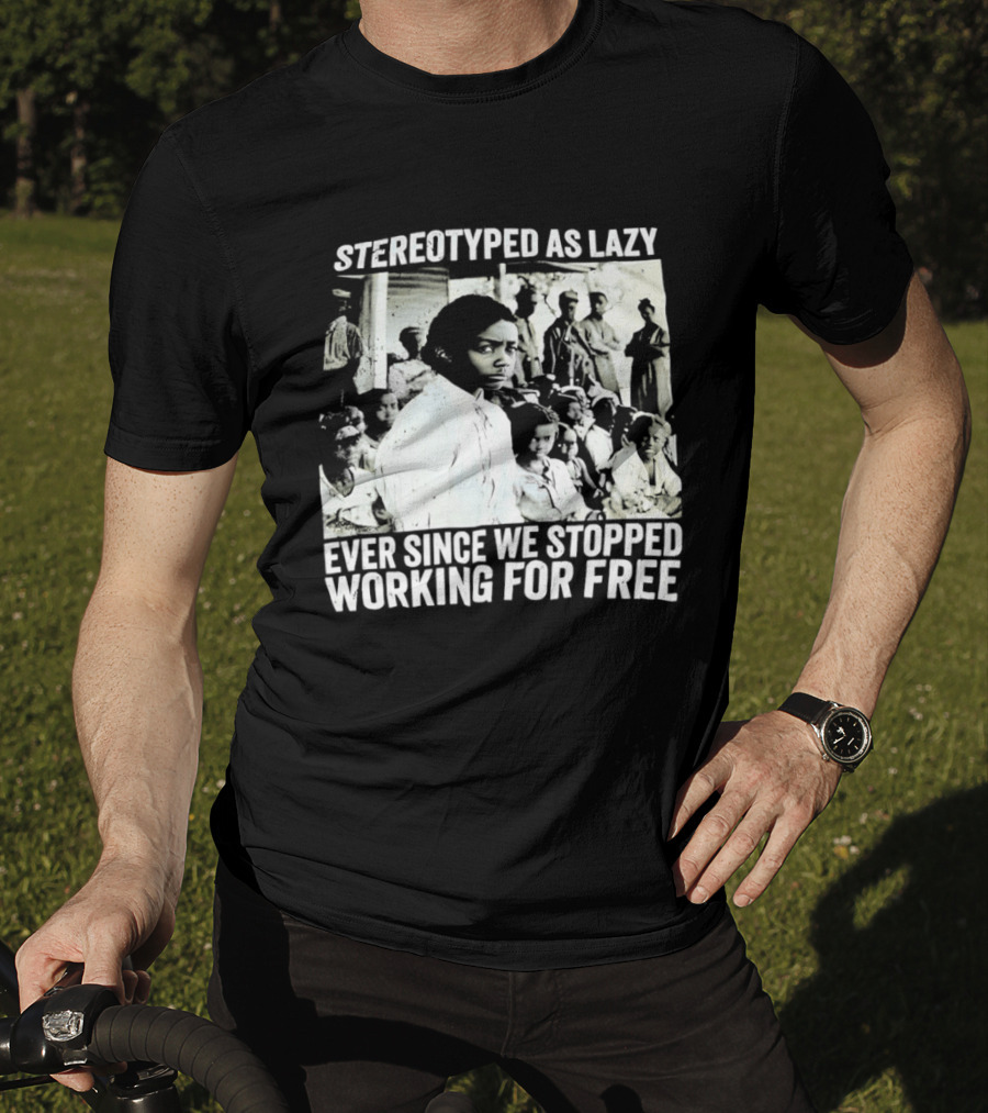 Stereotyped As Lazy Ever Since We Stopped Working For Free Powerful Message T-Shirt