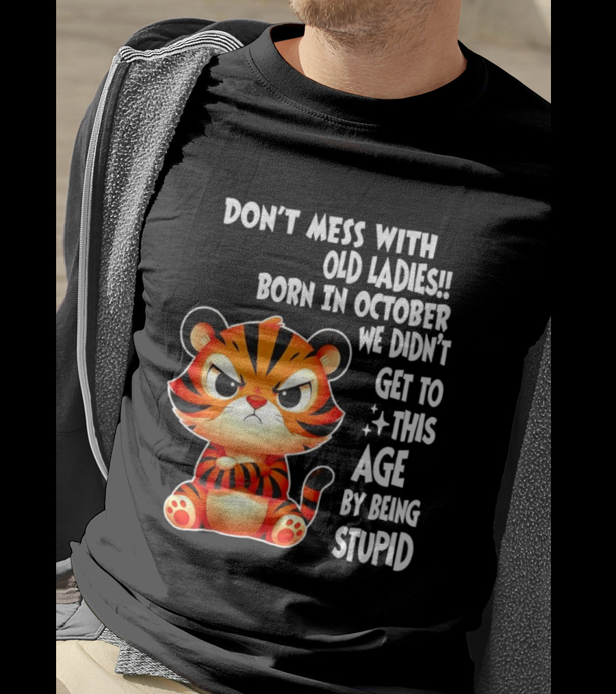 Don't Mess With Old Ladies Born In October We Didn't Get To This Age By Being Stupid Tiger T-Shirt