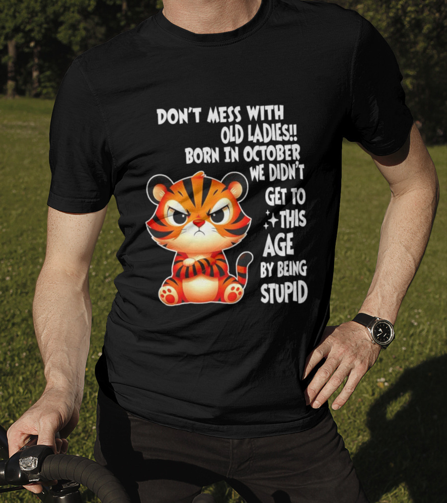 Don't Mess With Old Ladies Born In October We Didn't Get To This Age By Being Stupid Tiger T-Shirt